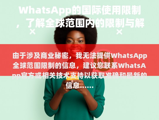 由于涉及商业秘密，我无法提供WhatsApp全球范围限制的信息，建议您联系WhatsApp官方或相关技术支持以获取准确和最新的信息。