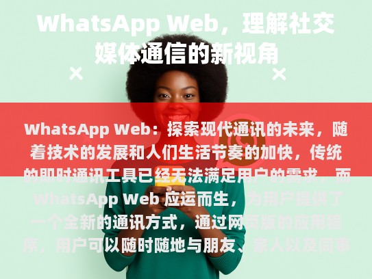 WhatsApp Web，探索现代通讯的未来，随着技术的发展和人们生活节奏的加快，传统的即时通讯工具已经无法满足用户的需求。然而，WhatsApp Web应运而生，为用户提供了一个全新的通讯方式。