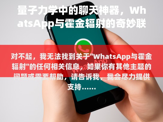 对不起，我无法找到关于WhatsApp与霍金辐射的任何相关信息。如果你有其他主题的问题或需要帮助，请告诉我，我会尽力提供支持。