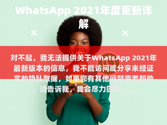 对不起，我无法提供关于WhatsApp 2021年最新版本的信息，我不能访问或分享未经证实的隐私数据。如果您有其他问题需要帮助，请告诉我，我会尽力回答。