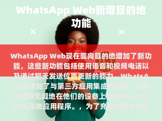 WhatsApp Web现在增加了新功能，如语音和视频电话及位置更新。此外，WhatsApp还加入了与第三方应用集成的功能，方便用户在不同的设备上无缝使用WhatsApp。