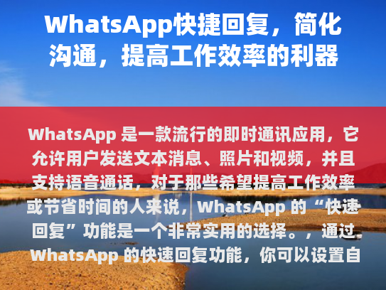 WhatsApp是一款流行的即时通讯应用，它允许用户发送文本消息、照片和视频，并支持语音通话。对于希望提高工作效率或节省时间的人来说，WhatsApp的‘快速回复’功能是一个非常实用的选择。